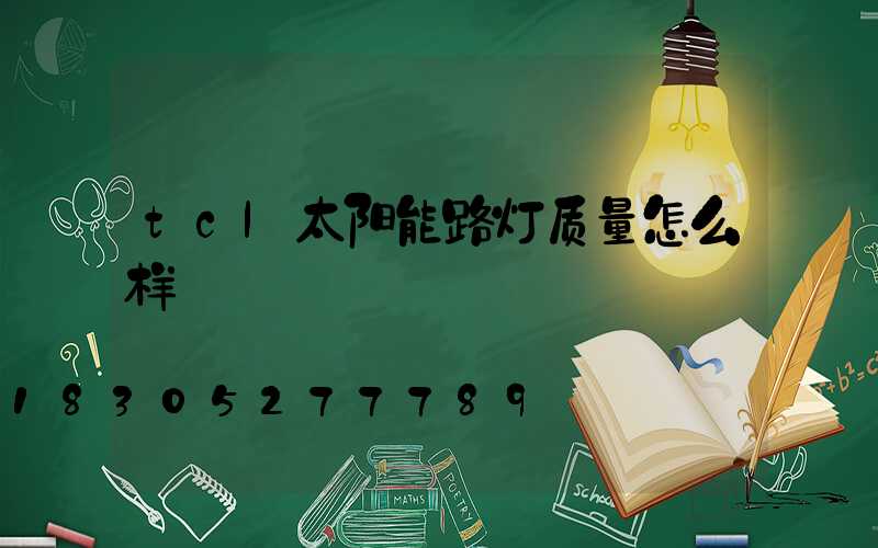 tcl太阳能路灯质量怎么样