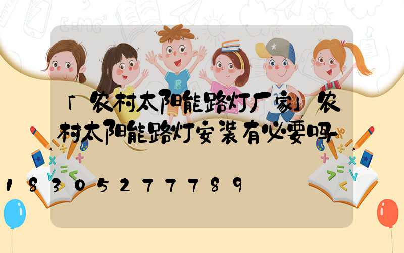 「农村太阳能路灯厂家」农村太阳能路灯安装有必要吗-