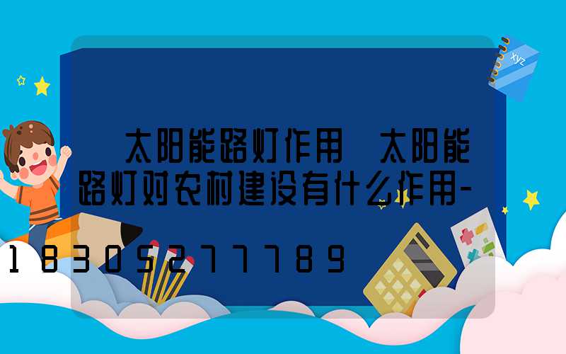 「太阳能路灯作用」太阳能路灯对农村建设有什么作用-