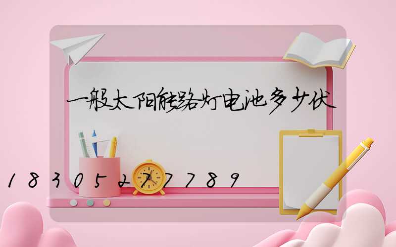 一般太阳能路灯电池多少伏