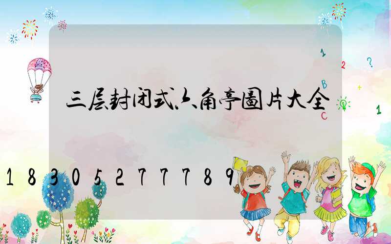三层封闭式六角亭图片大全