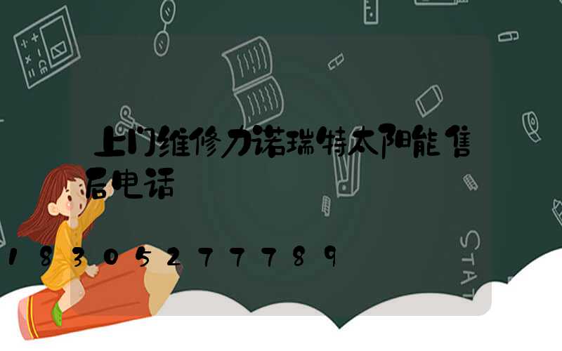 上门维修力诺瑞特太阳能售后电话
