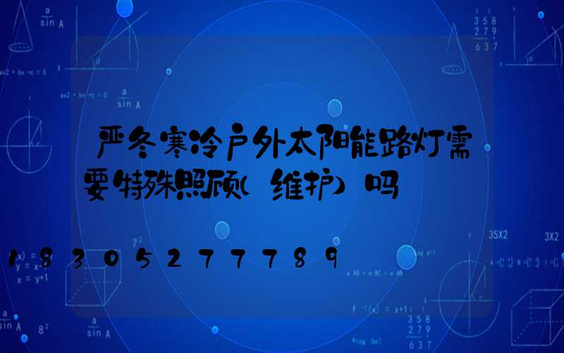 严冬寒冷户外太阳能路灯需要特殊照顾（维护）吗
