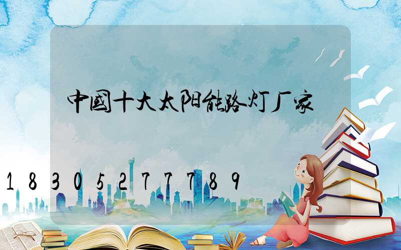中国十大太阳能路灯厂家
