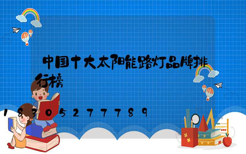 中国十大太阳能路灯品牌排行榜