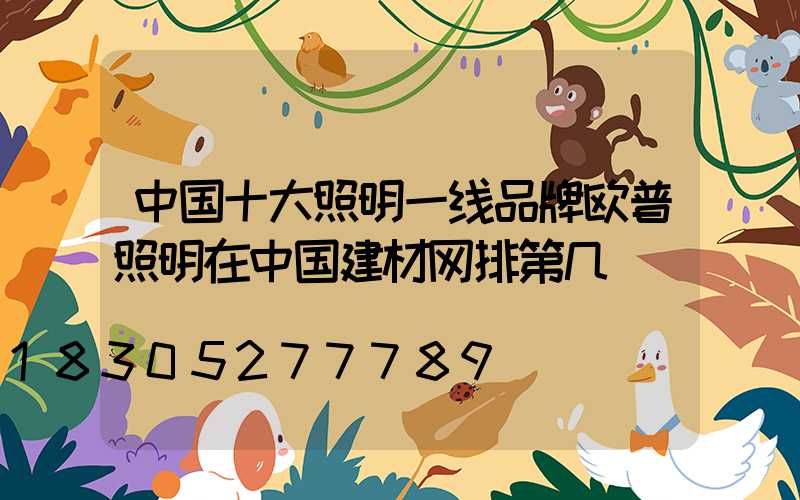 中国十大照明一线品牌欧普照明在中国建材网排第几