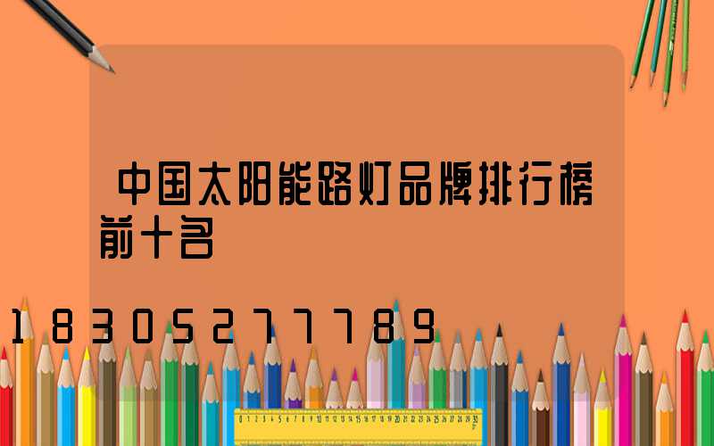 中国太阳能路灯品牌排行榜前十名