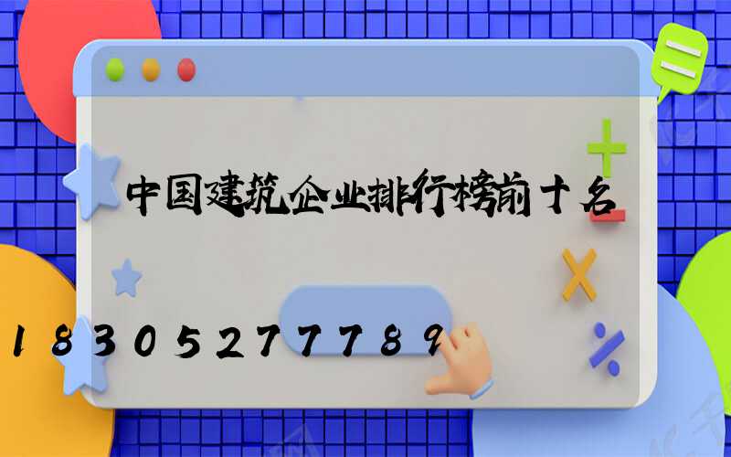 中国建筑企业排行榜前十名