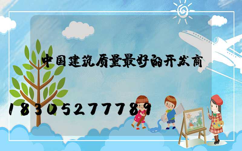 中国建筑质量最好的开发商