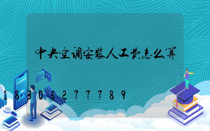 中央空调安装人工费怎么算