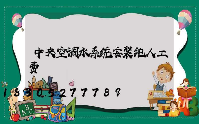 中央空调水系统安装纯人工费