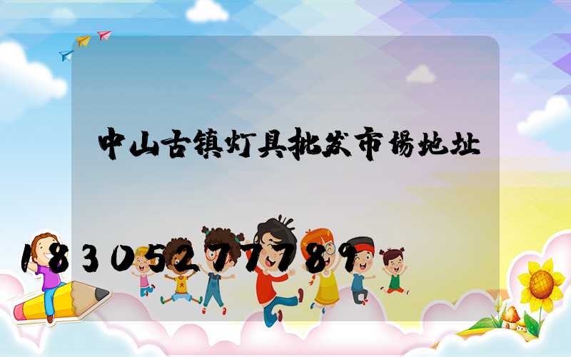 中山古镇灯具批发市场地址