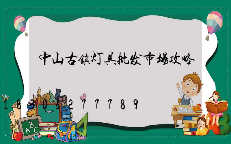 中山古镇灯具批发市场攻略