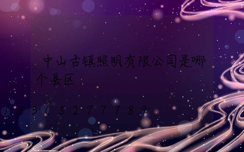 中山古镇照明有限公司是哪个县区