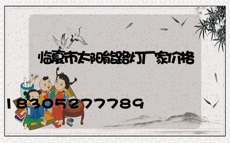 临夏市太阳能路灯厂家价格