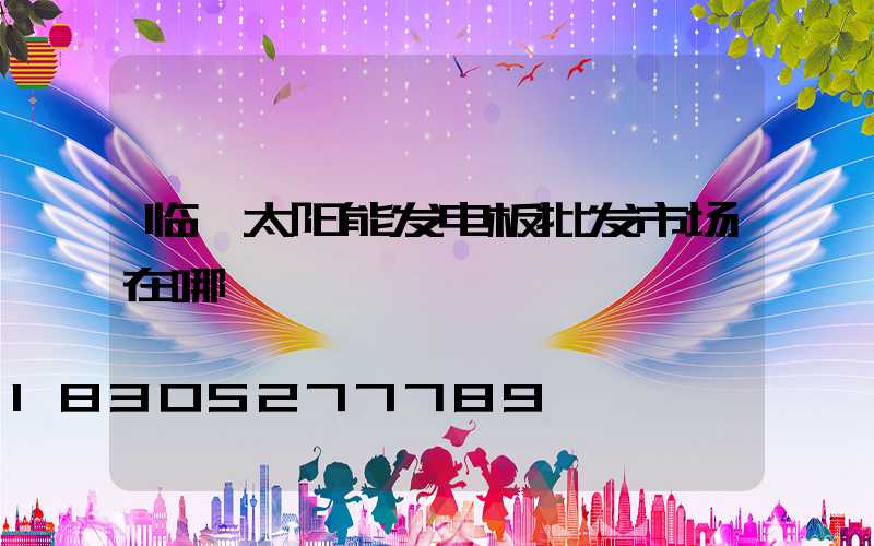临沂太阳能发电板批发市场在哪