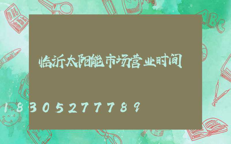 临沂太阳能市场营业时间