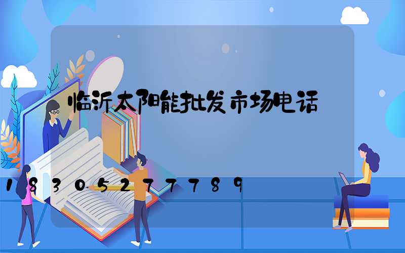 临沂太阳能批发市场电话