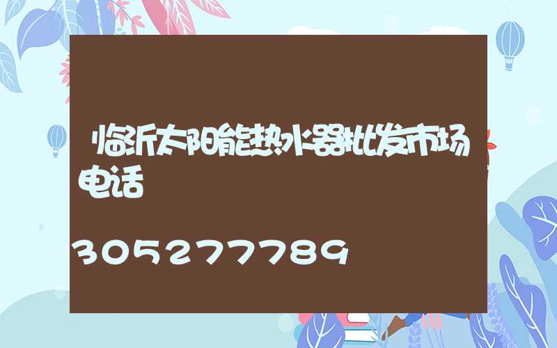 临沂太阳能热水器批发市场电话