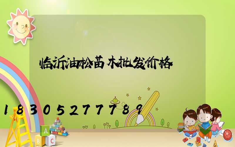 临沂油松苗木批发价格