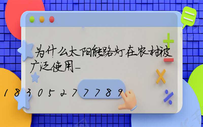 为什么太阳能路灯在农村被广泛使用-