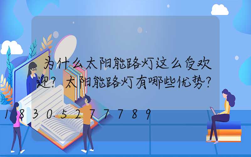 为什么太阳能路灯这么受欢迎？太阳能路灯有哪些优势？