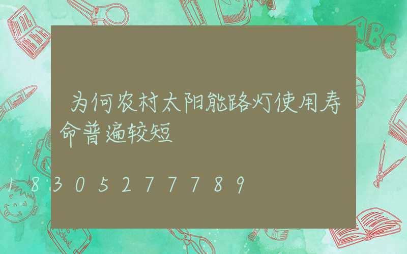 为何农村太阳能路灯使用寿命普遍较短