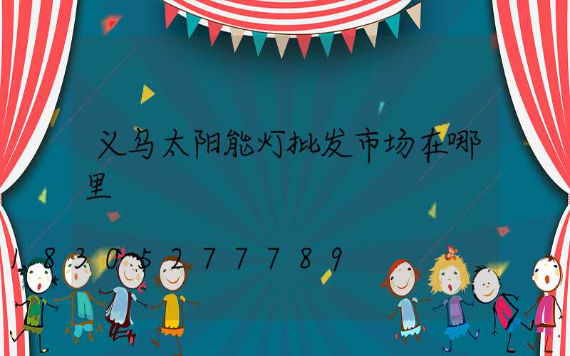 义乌太阳能灯批发市场在哪里