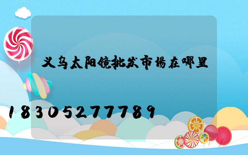 义乌太阳镜批发市场在哪里
