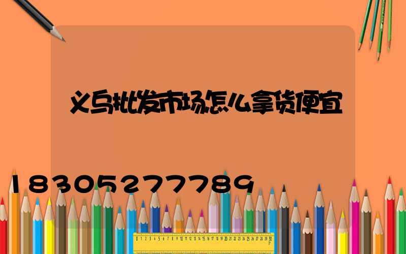 义乌批发市场怎么拿货便宜