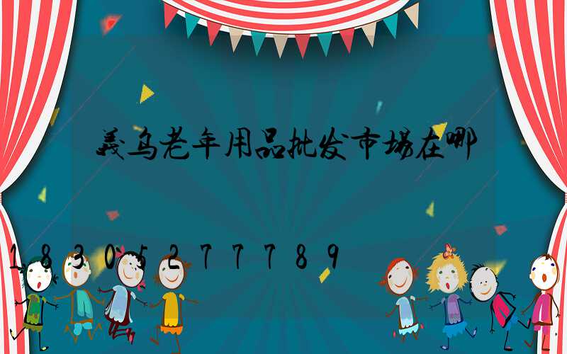 义乌老年用品批发市场在哪
