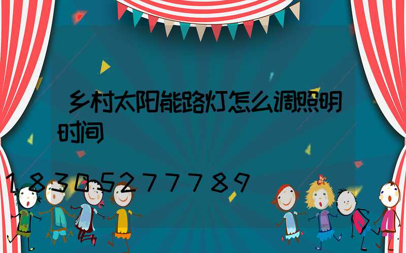 乡村太阳能路灯怎么调照明时间