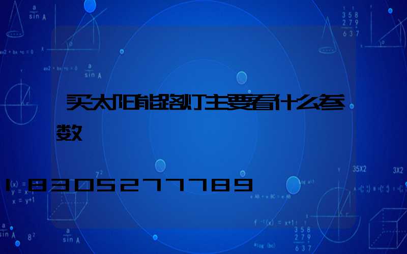 买太阳能路灯主要看什么参数