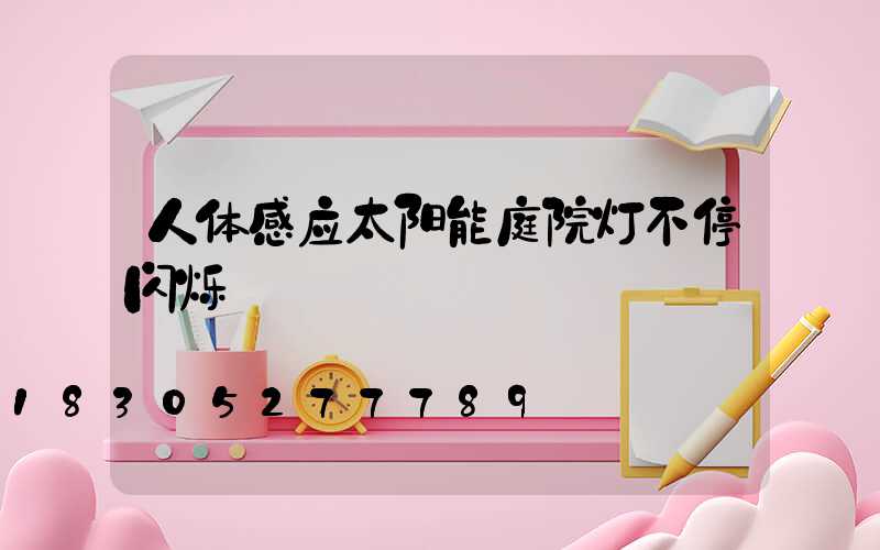 人体感应太阳能庭院灯不停闪烁