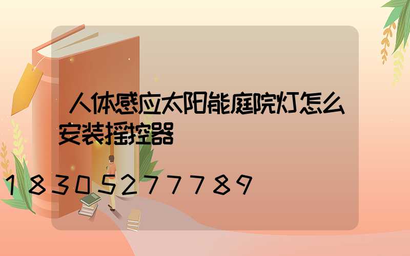 人体感应太阳能庭院灯怎么安装摇控器