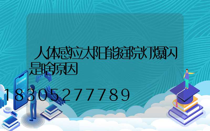 人体感应太阳能庭院灯爆闪是啥原因
