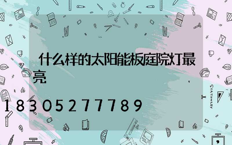 什么样的太阳能板庭院灯最亮