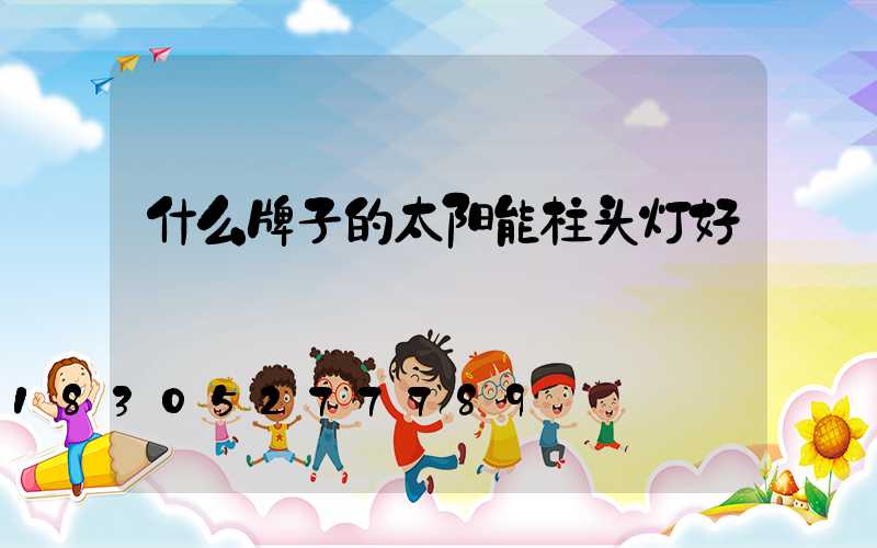 什么牌子的太阳能柱头灯好