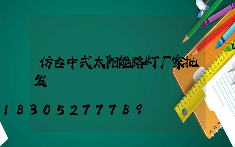 仿古中式太阳能路灯厂家批发