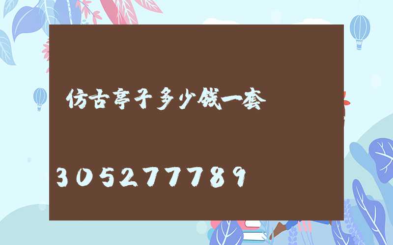 仿古亭子多少钱一套