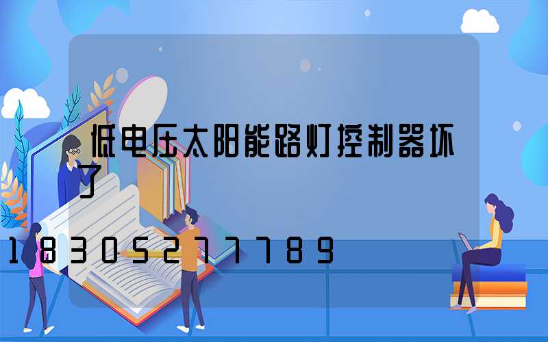 低电压太阳能路灯控制器坏了
