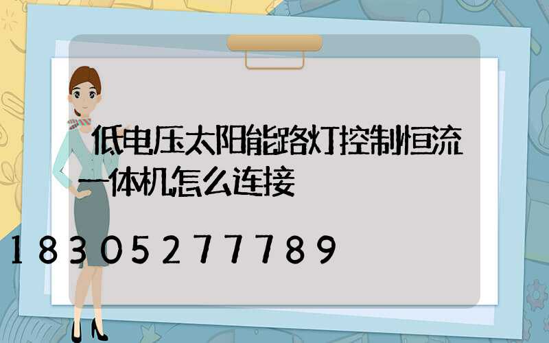 低电压太阳能路灯控制恒流一体机怎么连接