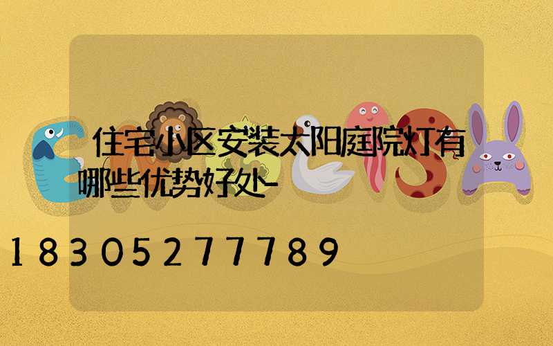 住宅小区安装太阳庭院灯有哪些优势好处-