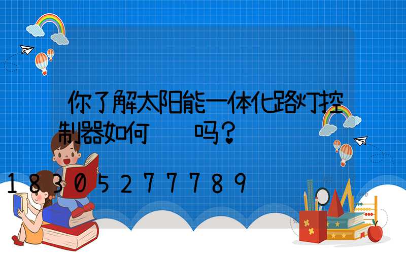 你了解太阳能一体化路灯控制器如何调试吗？