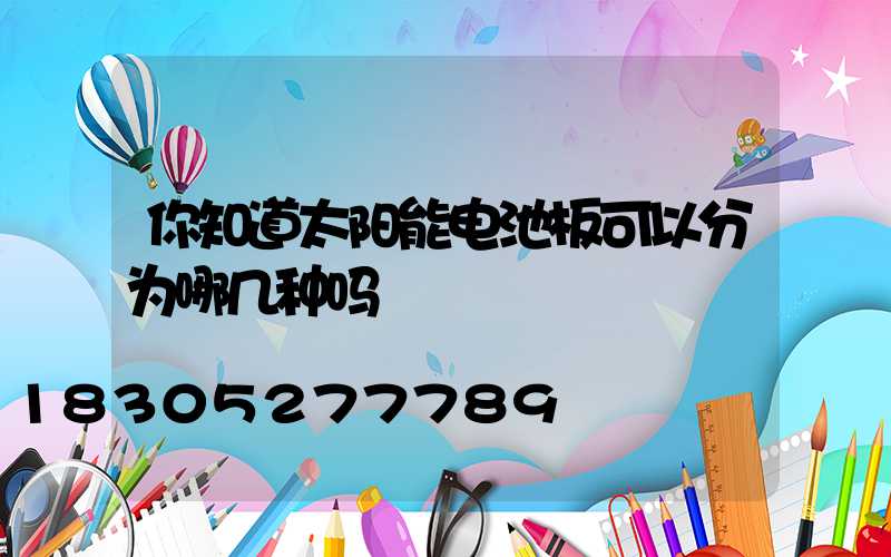 你知道太阳能电池板可以分为哪几种吗