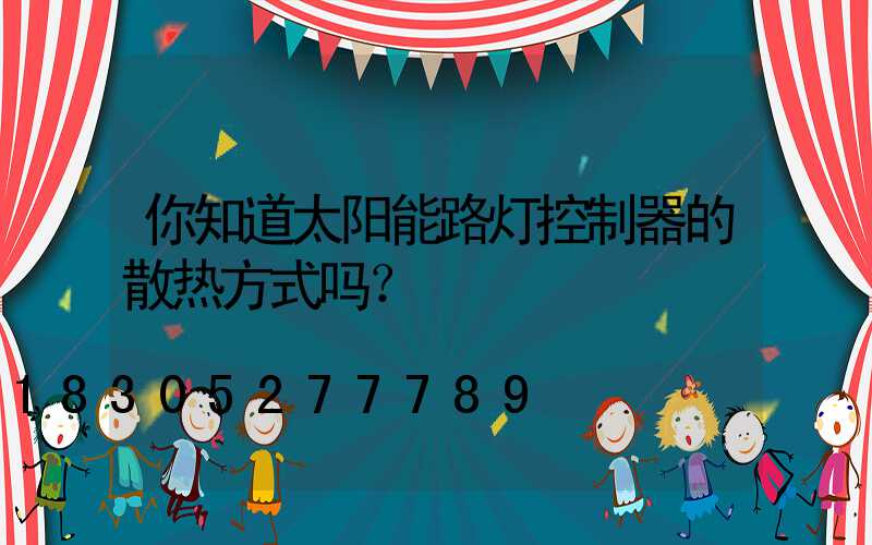 你知道太阳能路灯控制器的散热方式吗？