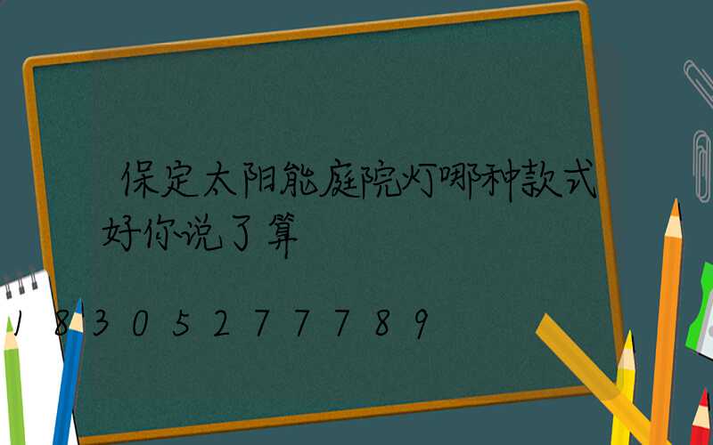 保定太阳能庭院灯哪种款式好你说了算