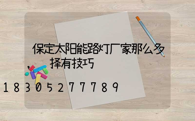 保定太阳能路灯厂家那么多,选择有技巧