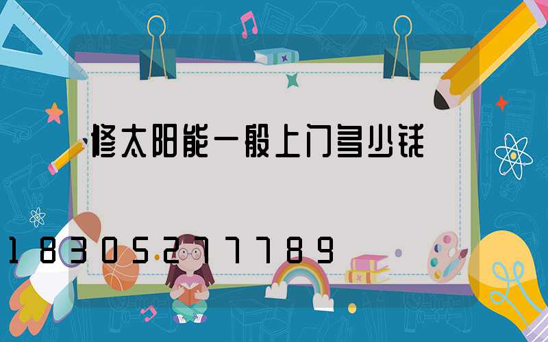 修太阳能一般上门多少钱