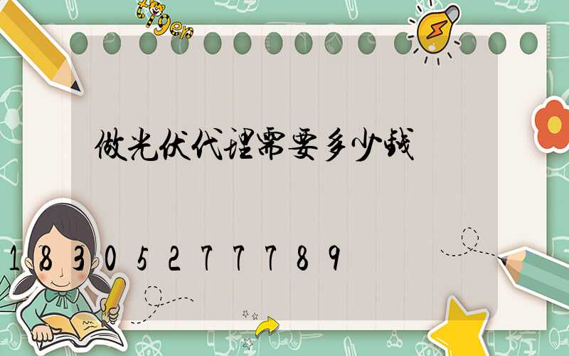 做光伏代理需要多少钱